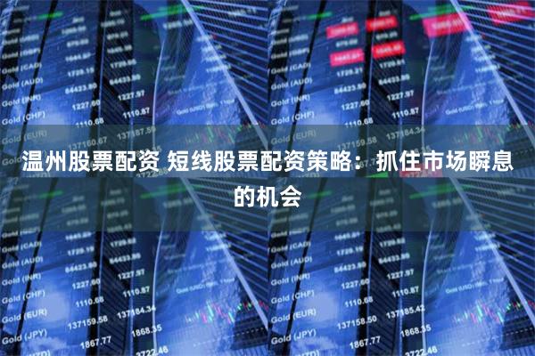 温州股票配资 短线股票配资策略：抓住市场瞬息的机会