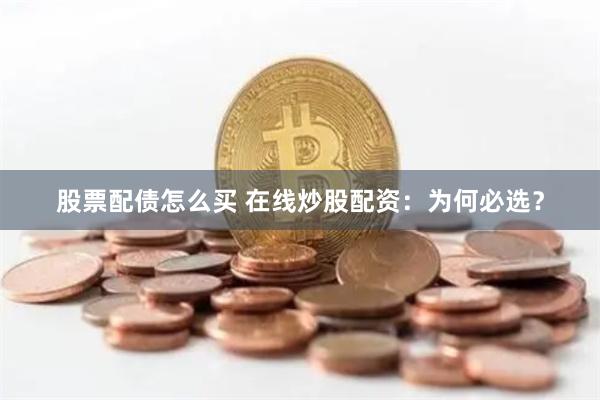 股票配债怎么买 在线炒股配资：为何必选？