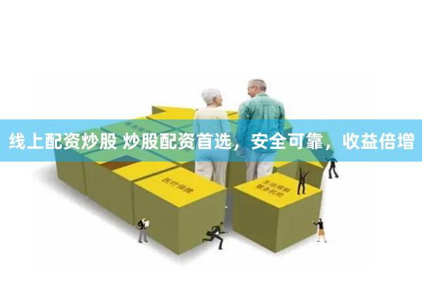 线上配资炒股 炒股配资首选，安全可靠，收益倍增