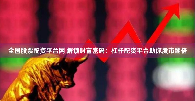 全国股票配资平台网 解锁财富密码：杠杆配资平台助你股市翻倍