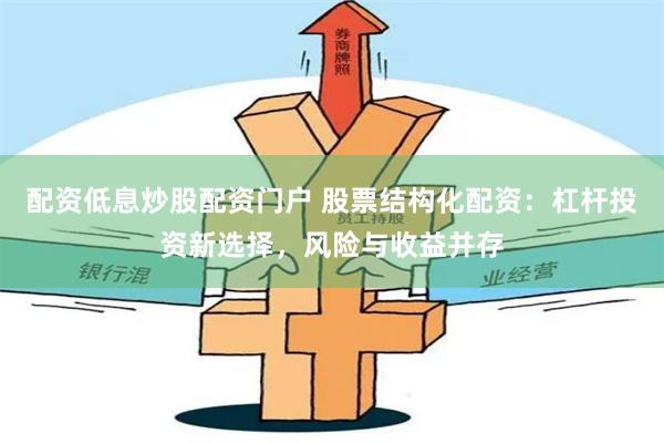 配资低息炒股配资门户 股票结构化配资：杠杆投资新选择，风险与收益并存