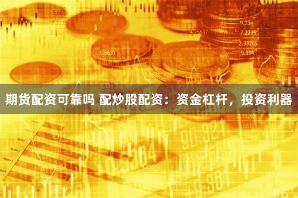 期货配资可靠吗 配炒股配资：资金杠杆，投资利器