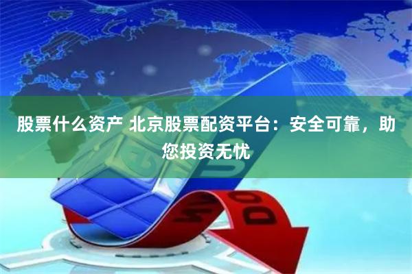 股票什么资产 北京股票配资平台：安全可靠，助您投资无忧