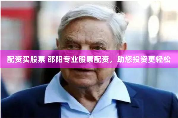 配资买股票 邵阳专业股票配资，助您投资更轻松