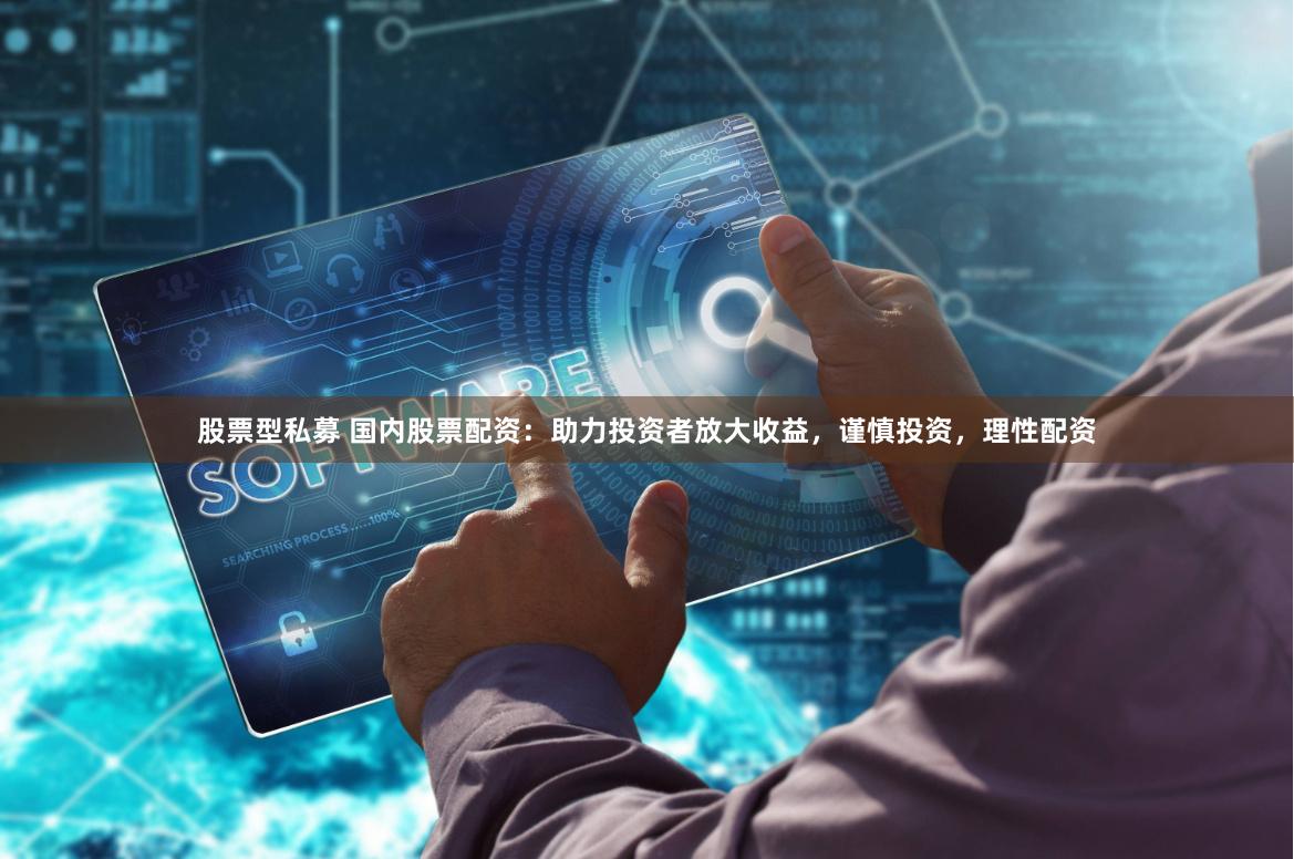 股票型私募 国内股票配资：助力投资者放大收益，谨慎投资，理性配资