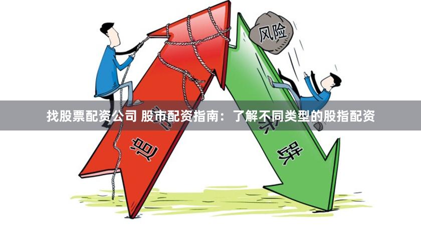找股票配资公司 股市配资指南：了解不同类型的股指配资