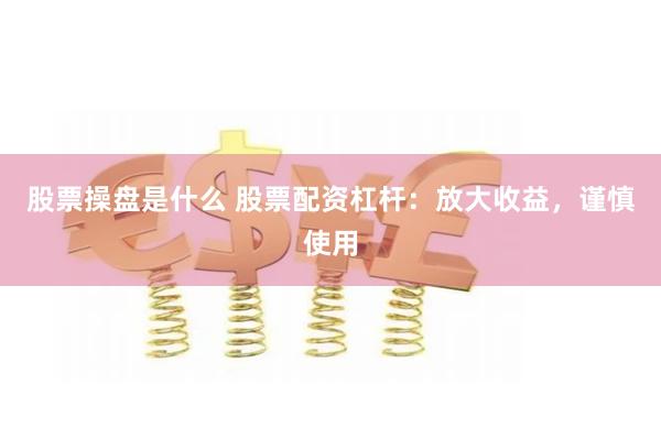 股票操盘是什么 股票配资杠杆：放大收益，谨慎使用