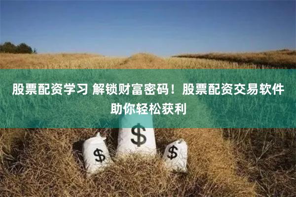 股票配资学习 解锁财富密码！股票配资交易软件助你轻松获利